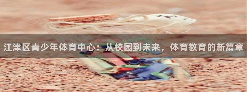 球速体育：江津区青少年体育中心：从校园到未来，体育教育的新篇章