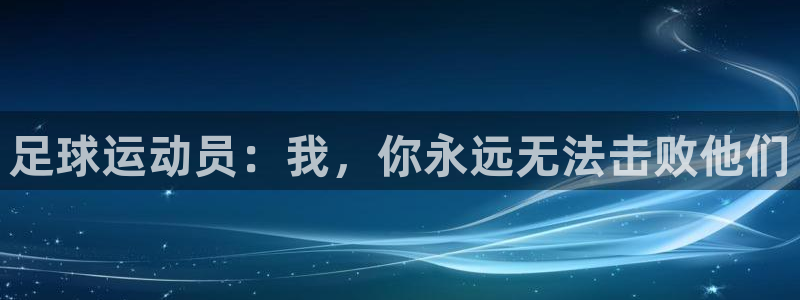 球速体育：足球运动员：我，你永远无法击败他们